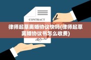 律师起草离婚协议快吗(律师起草离婚协议书怎么收费)