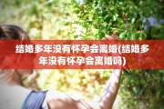 结婚多年没有怀孕会离婚(结婚多年没有怀孕会离婚吗)