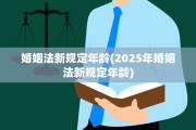 婚姻法新规定年龄(2025年婚姻法新规定年龄)