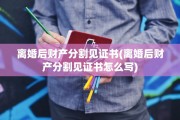 离婚后财产分割见证书(离婚后财产分割见证书怎么写)