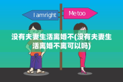 没有夫妻生活离婚不(没有夫妻生活离婚不离可以吗)