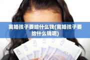 离婚孩子要给什么钱(离婚孩子要给什么钱呢)