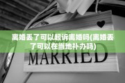 离婚丢了可以起诉离婚吗(离婚丢了可以在当地补办吗)