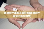 离婚财产哪些不能分割(离婚财产哪些不能分割的)