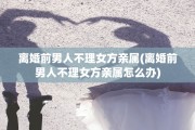离婚前男人不理女方亲属(离婚前男人不理女方亲属怎么办)
