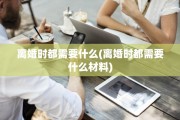 离婚时都需要什么(离婚时都需要什么材料)