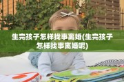 生完孩子怎样找事离婚(生完孩子怎样找事离婚呢)