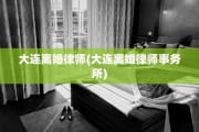 大连离婚律师(大连离婚律师事务所)