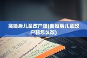 离婚后儿童改户籍(离婚后儿童改户籍怎么改)