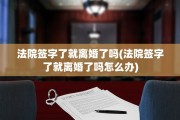 法院签字了就离婚了吗(法院签字了就离婚了吗怎么办)