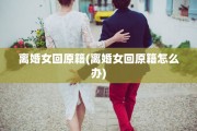 离婚女回原籍(离婚女回原籍怎么办)