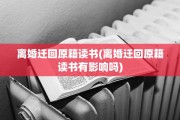 离婚迁回原籍读书(离婚迁回原籍读书有影响吗)