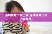 深圳离婚小孩上学(深圳离婚小孩上学规定)