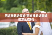 男方被起诉离婚(男方被起诉离婚该怎么应对)