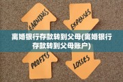 离婚银行存款转到父母(离婚银行存款转到父母账户)