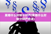 离婚什么时候分财产(离婚什么时候分财产合适)