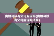 离婚可以有父母起诉吗(离婚可以有父母起诉吗法院)