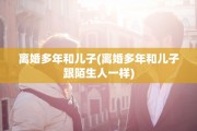 离婚多年和儿子(离婚多年和儿子跟陌生人一样)