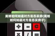 离婚如何知道对方是否买房(离婚如何知道对方是否买房子)