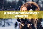 离婚两家闹僵(离婚时两家闹僵了还能复合吗)