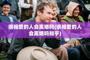 很相爱的人会离婚吗(很相爱的人会离婚吗知乎)