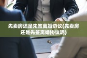 先卖房还是先签离婚协议(先卖房还是先签离婚协议呢)
