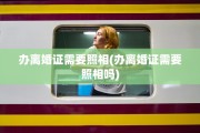 办离婚证需要照相(办离婚证需要照相吗)