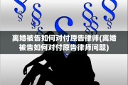 离婚被告如何对付原告律师(离婚被告如何对付原告律师问题)