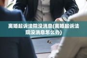 离婚起诉法院没消息(离婚起诉法院没消息怎么办)