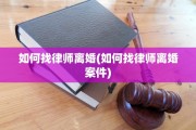 如何找律师离婚(如何找律师离婚案件)