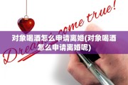 对象喝酒怎么申请离婚(对象喝酒怎么申请离婚呢)