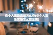你个人离没离婚怎么查(你个人离没离婚怎么查出来)