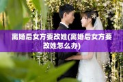 离婚后女方要改姓(离婚后女方要改姓怎么办)