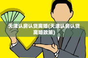 天津认房认贷离婚(天津认房认贷离婚政策)