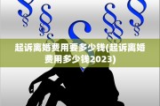 起诉离婚费用要多少钱(起诉离婚费用多少钱2023)