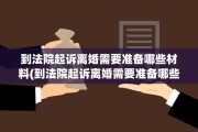 到法院起诉离婚需要准备哪些材料(到法院起诉离婚需要准备哪些材料,要多少钱)