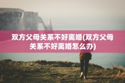 双方父母关系不好离婚(双方父母关系不好离婚怎么办)