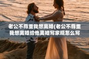 老公不尊重我想离婚(老公不尊重我想离婚给他离婚写家规怎么写)