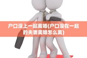 户口没上一起离婚(户口没在一起的夫妻离婚怎么离)