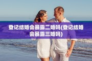登记结婚会暴露二婚吗(登记结婚会暴露三婚吗)