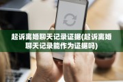 起诉离婚聊天记录证据(起诉离婚聊天记录能作为证据吗)