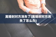 离婚时对方消失了(离婚时对方消失了怎么办)