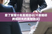 爱了整整十年离婚协议(十年婚碎跨越时光的离婚协议)