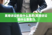 离婚诉讼前是什么意思(离婚诉讼是什么意思?)
