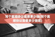 写个离婚协议需要多少钱(写个离婚协议需要多少钱呢)