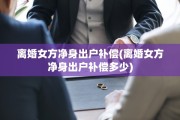 离婚女方净身出户补偿(离婚女方净身出户补偿多少)