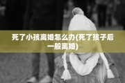 死了小孩离婚怎么办(死了孩子后一般离婚)