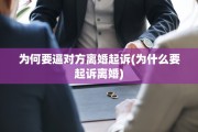 为何要逼对方离婚起诉(为什么要起诉离婚)