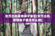 女方出轨离婚亲子鉴定(女方出轨离婚亲子鉴定怎么做)