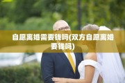 自愿离婚需要钱吗(双方自愿离婚要钱吗)